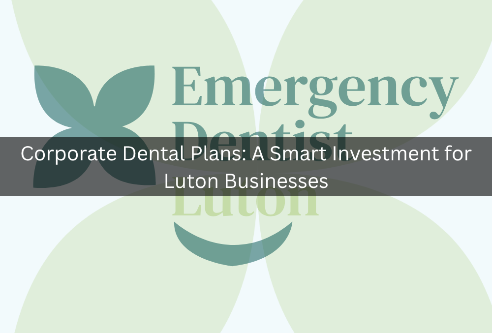 Corporate Dental Plans: A Smart Investment for Luton Businesses