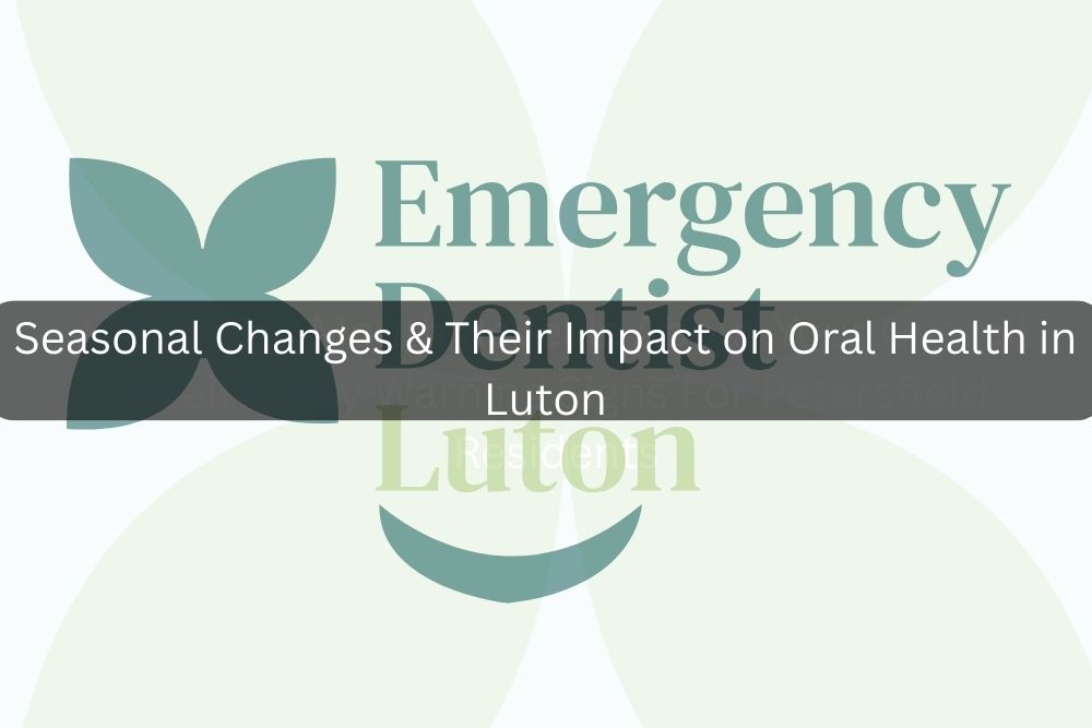 Seasonal Changes & Their Impact on Oral Health in Luton